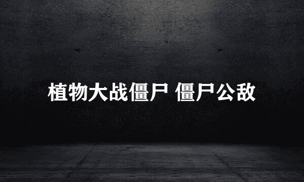 植物大战僵尸 僵尸公敌