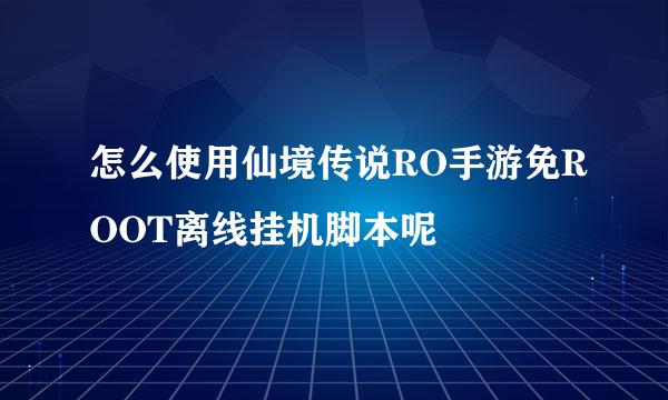 怎么使用仙境传说RO手游免ROOT离线挂机脚本呢