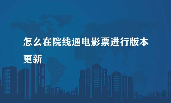 怎么在院线通电影票进行版本更新