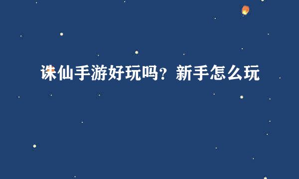 诛仙手游好玩吗？新手怎么玩