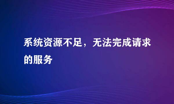 系统资源不足,无法完成请求的服务