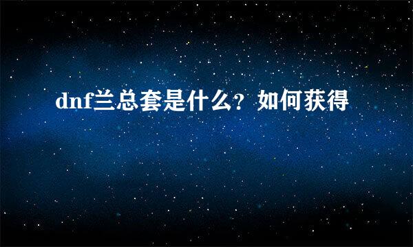 dnf兰总套是什么?如何获得