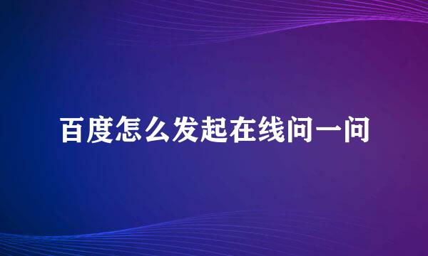 百度怎么发起在线问一问