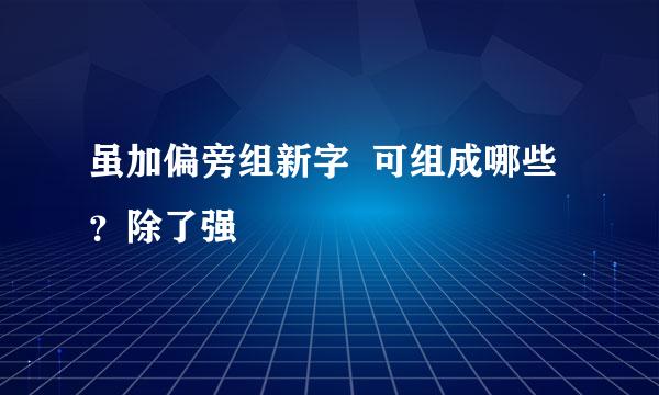 虽加偏旁组新字 可组成哪些?除了强
