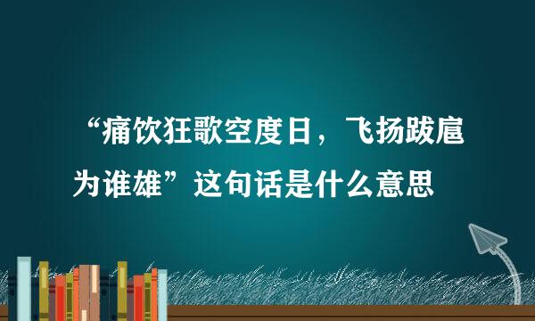 “痛饮狂歌空度日,飞扬跋扈为谁雄”这句话是什么意思