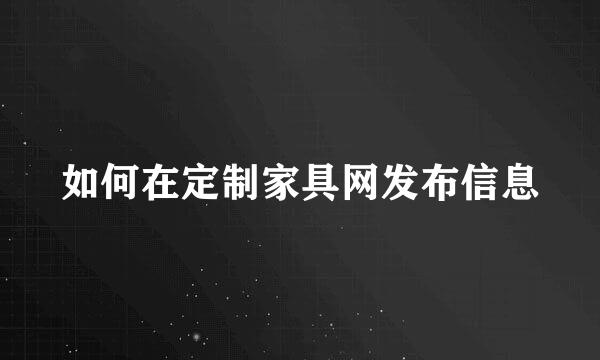 如何在定制家具网发布信息