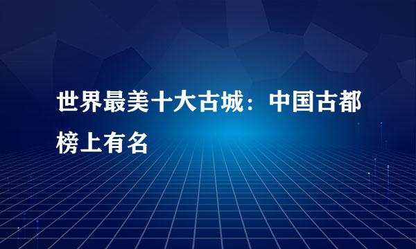 世界最美十大古城:中国古都榜上有名