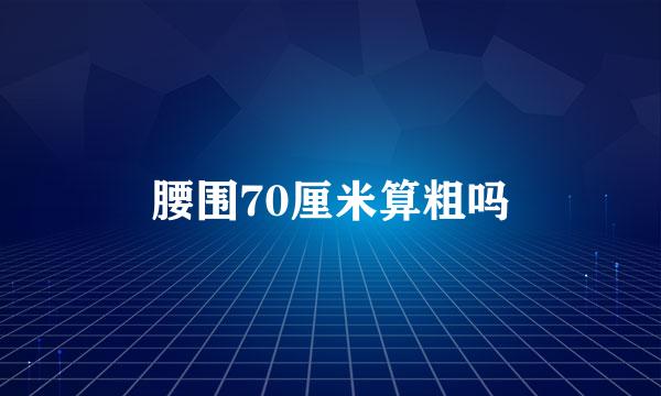 腰围70厘米算粗吗