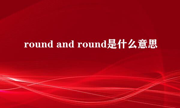 round and round是什么意思
