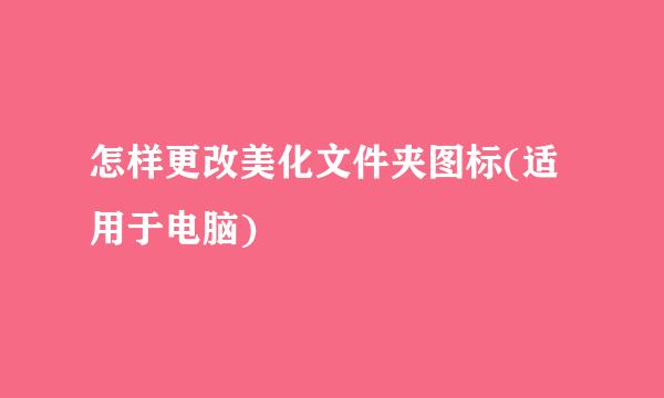 怎样更改美化文件夹图标(适用于电脑)