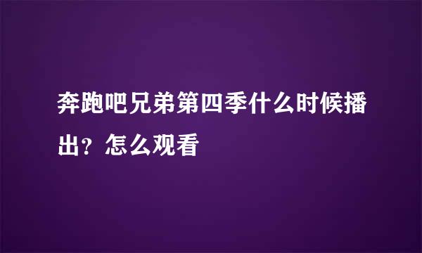 奔跑吧兄弟第四季什么时候播出?怎么观看