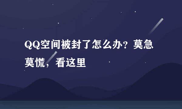 QQ空间被封了怎么办?莫急莫慌,看这里