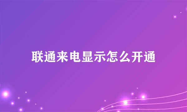 联通来电显示怎么开通