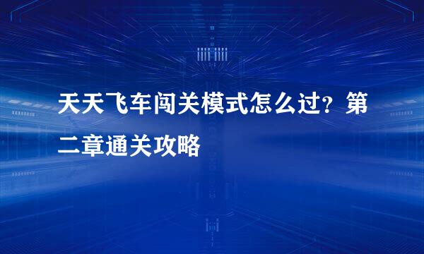 天天飞车闯关模式怎么过?第二章通关攻略