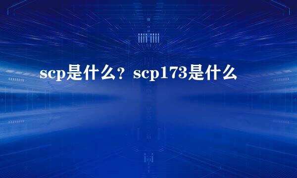 scp是什么?scp173是什么