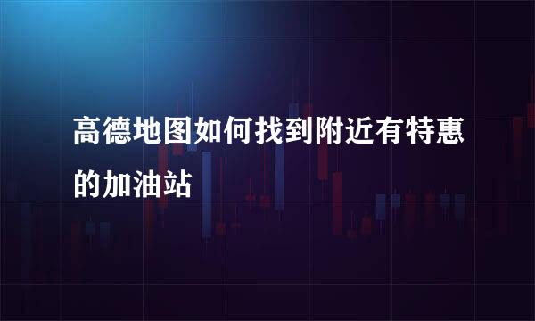 高德地图如何找到附近有特惠的加油站