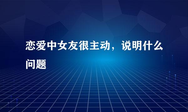 恋爱中女友很主动，说明什么问题