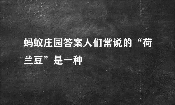 蚂蚁庄园答案人们常说的“荷兰豆”是一种
