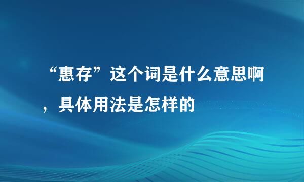 “惠存”这个词是什么意思啊,具体用法是怎样的