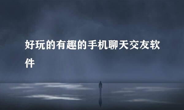好玩的有趣的手机聊天交友软件