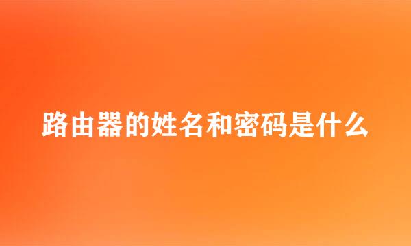 路由器的姓名和密码是什么