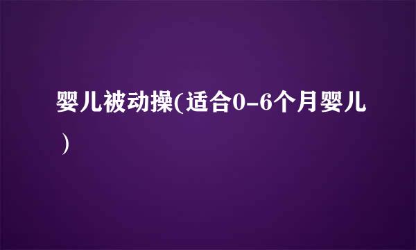婴儿被动操(适合0-6个月婴儿)