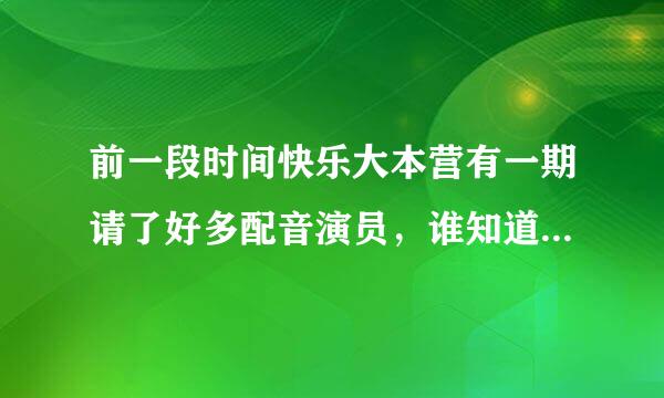 前一段时间快乐大本营有一期请了好多配音演员,谁知道那是哪一期呢