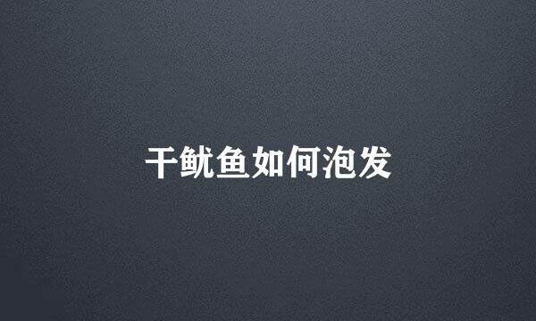 干鱿鱼如何泡发