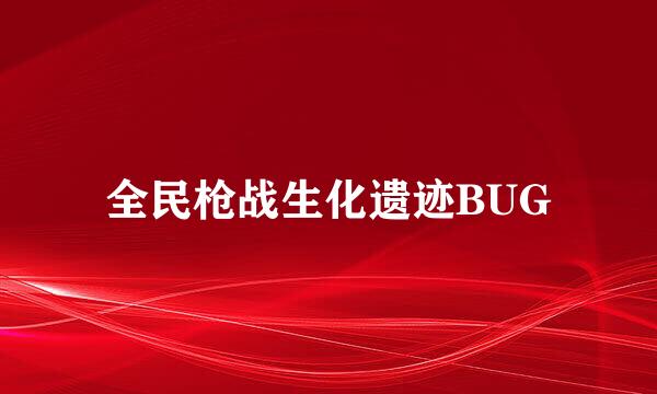全民枪战生化遗迹BUG