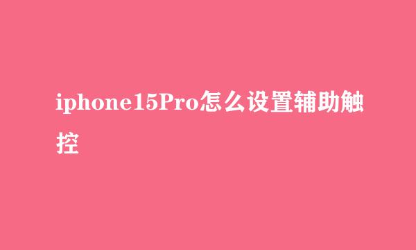 iphone15Pro怎么设置辅助触控