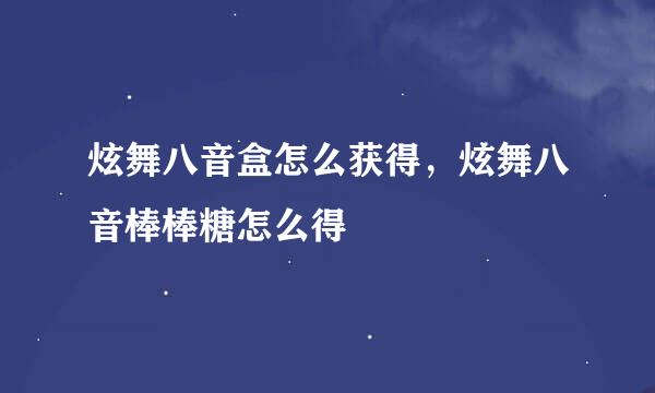 炫舞八音盒怎么获得,炫舞八音棒棒糖怎么得