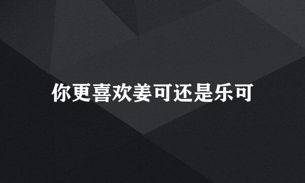 你更喜欢姜可还是乐可