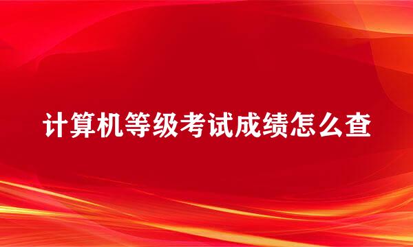 计算机等级考试成绩怎么查