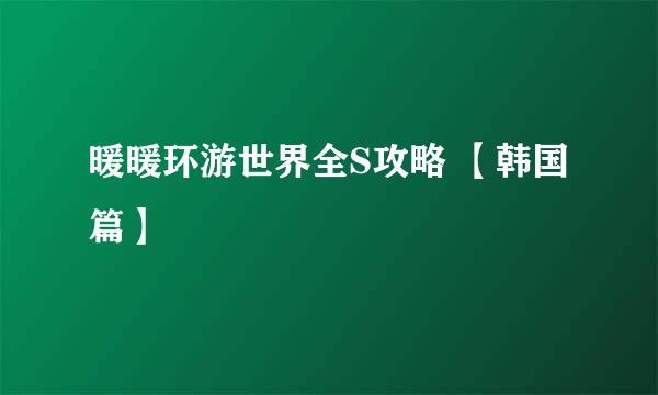 暖暖环游世界全S攻略 【韩国篇】