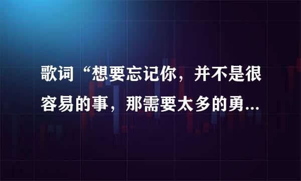 歌词“想要忘记你，并不是很容易的事，那需要太多的勇气”是哪首歌曲里的