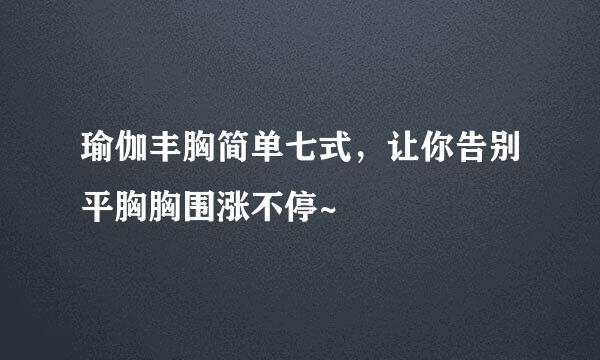 瑜伽丰胸简单七式,让你告别平胸胸围涨不停~