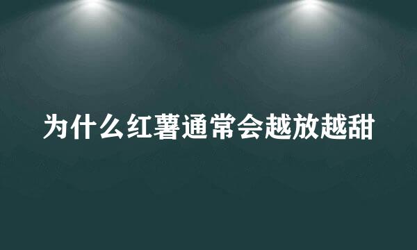 为什么红薯通常会越放越甜