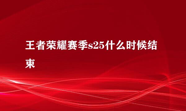 王者荣耀赛季s25什么时候结束