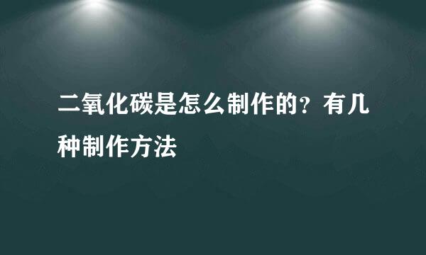 二氧化碳是怎么制作的?有几种制作方法