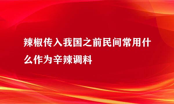 辣椒传入我国之前民间常用什么作为辛辣调料