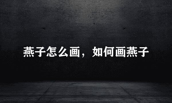燕子怎么画,如何画燕子