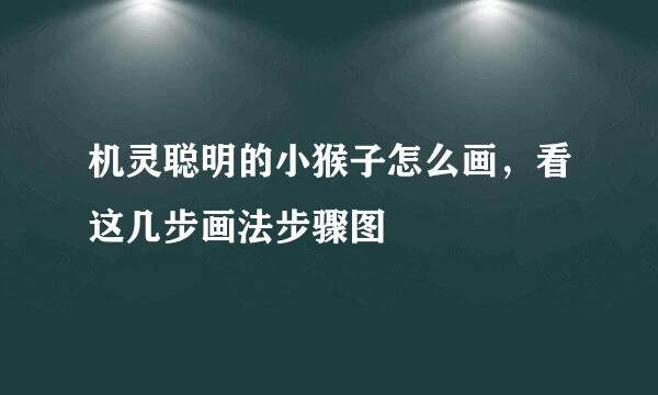 机灵聪明的小猴子怎么画,看这几步画法步骤图