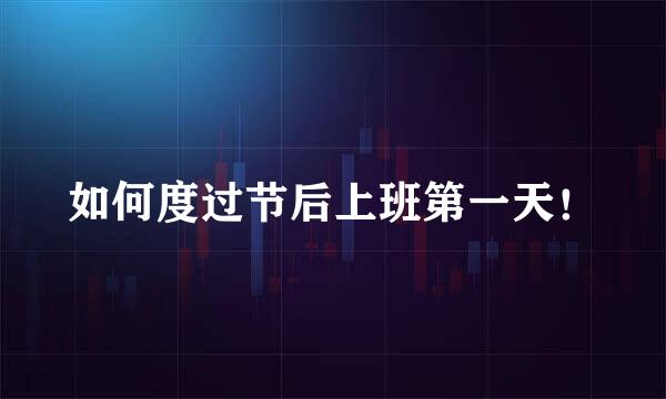如何度过节后上班第一天!