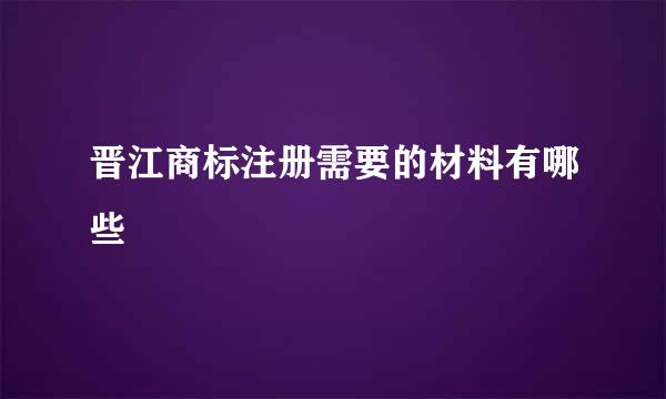 晋江商标注册需要的材料有哪些