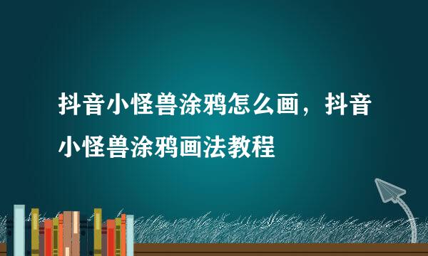 抖音小怪兽涂鸦怎么画,抖音小怪兽涂鸦画法教程