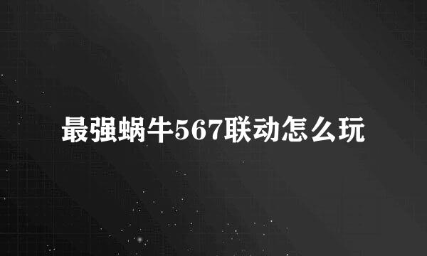 最强蜗牛567联动怎么玩