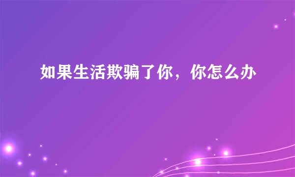 如果生活欺骗了你,你怎么办
