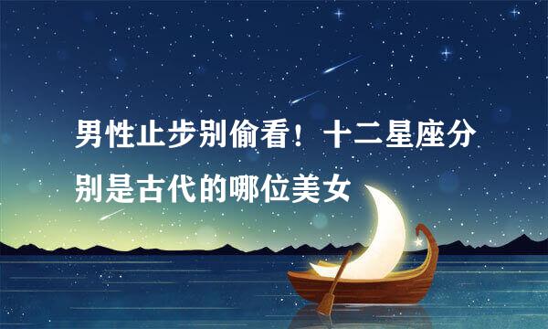 男性止步别偷看!十二星座分别是古代的哪位美女