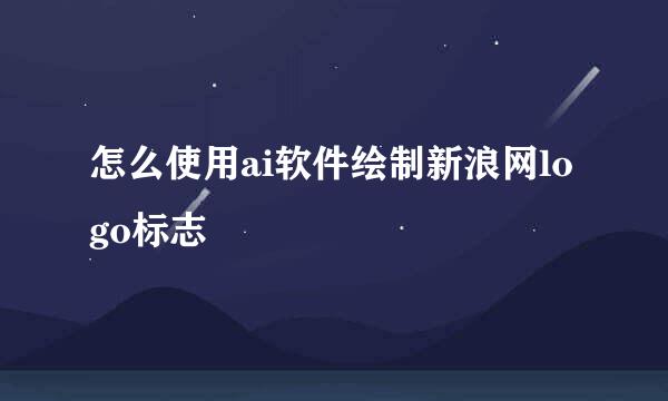怎么使用ai软件绘制新浪网logo标志