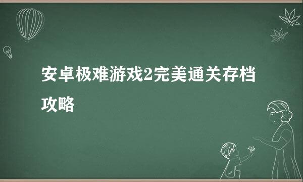 安卓极难游戏2完美通关存档攻略